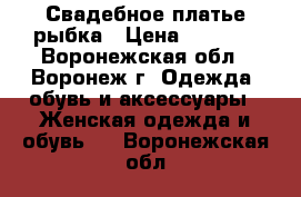 Свадебное платье рыбка › Цена ­ 5 000 - Воронежская обл., Воронеж г. Одежда, обувь и аксессуары » Женская одежда и обувь   . Воронежская обл.